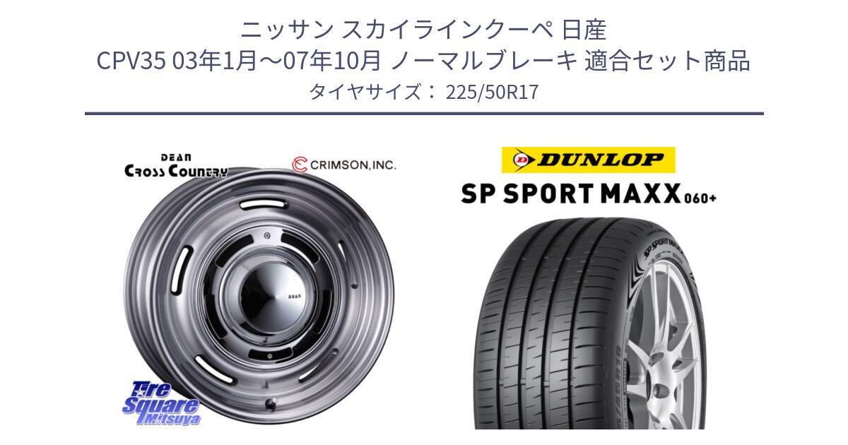 ニッサン スカイラインクーペ 日産 CPV35 03年1月～07年10月 ノーマルブレーキ 用セット商品です。ディーン クロスカントリー グレー 17インチ 欠品次回11月中～末予定 と ダンロップ SP SPORT MAXX 060+ スポーツマックス  225/50R17 の組合せ商品です。