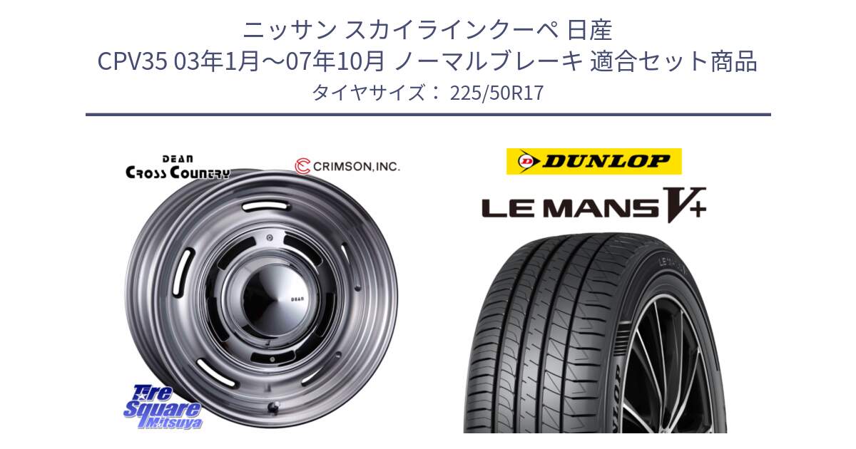 ニッサン スカイラインクーペ 日産 CPV35 03年1月～07年10月 ノーマルブレーキ 用セット商品です。ディーン クロスカントリー グレー 17インチ 欠品次回11月中～末予定 と ダンロップ LEMANS5+ ルマンV+ 225/50R17 の組合せ商品です。