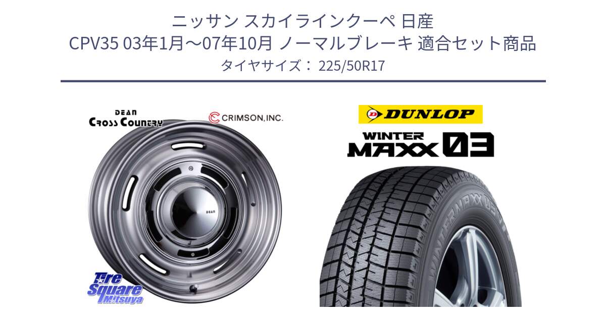 ニッサン スカイラインクーペ 日産 CPV35 03年1月～07年10月 ノーマルブレーキ 用セット商品です。ディーン クロスカントリー グレー 17インチ 欠品次回11月中～末予定 と ウィンターマックス03 WM03 ダンロップ スタッドレス 225/50R17 の組合せ商品です。