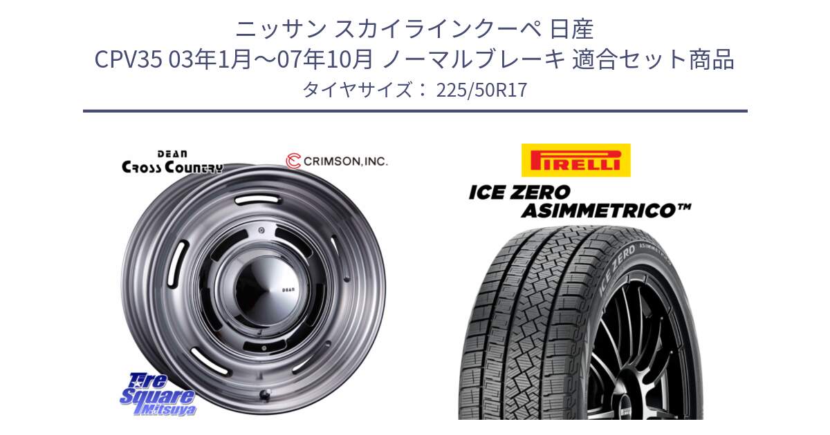 ニッサン スカイラインクーペ 日産 CPV35 03年1月～07年10月 ノーマルブレーキ 用セット商品です。ディーン クロスカントリー グレー 17インチ 欠品次回11月中～末予定 と ICE ZERO ASIMMETRICO 98H XL スタッドレス 225/50R17 の組合せ商品です。