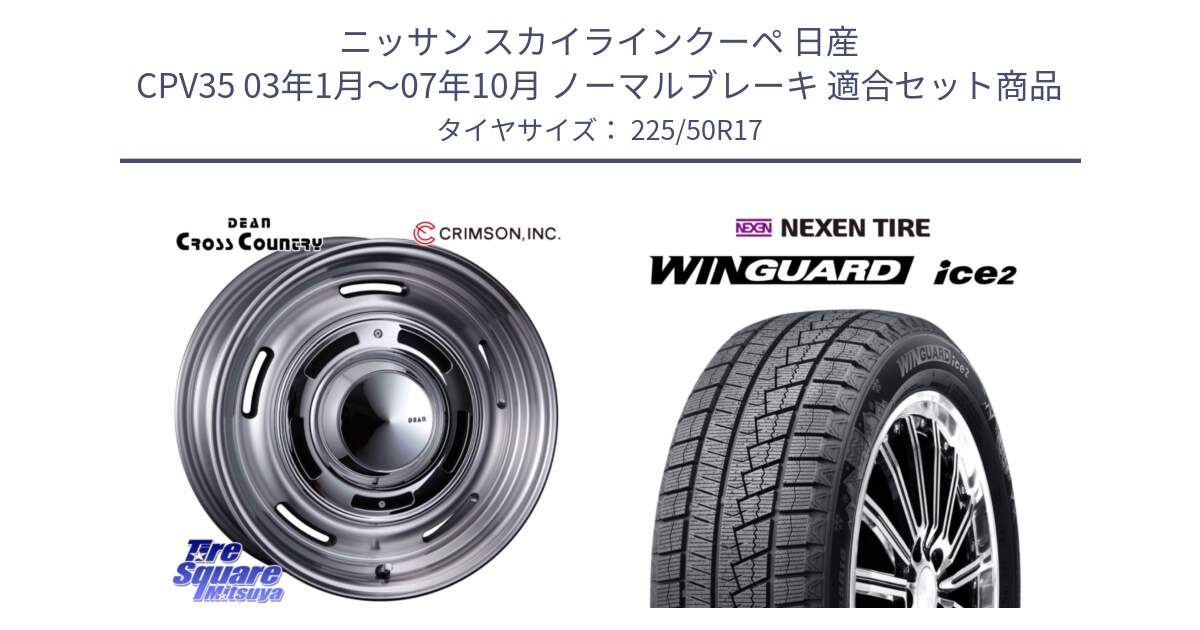 ニッサン スカイラインクーペ 日産 CPV35 03年1月～07年10月 ノーマルブレーキ 用セット商品です。ディーン クロスカントリー グレー 17インチ 欠品次回11月中～末予定 と WINGUARD ice2 スタッドレス  2024年製 225/50R17 の組合せ商品です。