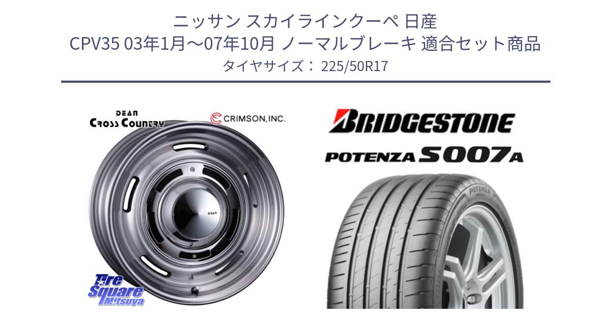 ニッサン スカイラインクーペ 日産 CPV35 03年1月～07年10月 ノーマルブレーキ 用セット商品です。ディーン クロスカントリー グレー 17インチ 欠品次回11月中～末予定 と POTENZA ポテンザ S007A 【正規品】 サマータイヤ 225/50R17 の組合せ商品です。