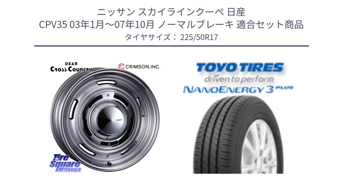 ニッサン スカイラインクーペ 日産 CPV35 03年1月～07年10月 ノーマルブレーキ 用セット商品です。ディーン クロスカントリー グレー 17インチ 欠品次回11月中～末予定 と トーヨー ナノエナジー3プラス 高インチ特価 サマータイヤ 225/50R17 の組合せ商品です。