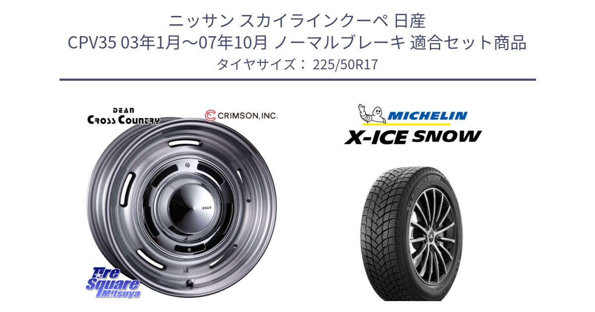 ニッサン スカイラインクーペ 日産 CPV35 03年1月～07年10月 ノーマルブレーキ 用セット商品です。ディーン クロスカントリー グレー 17インチ 欠品次回11月中～末予定 と X-ICE SNOW エックスアイススノー XICE SNOW 2024年製 スタッドレス 正規品 225/50R17 の組合せ商品です。