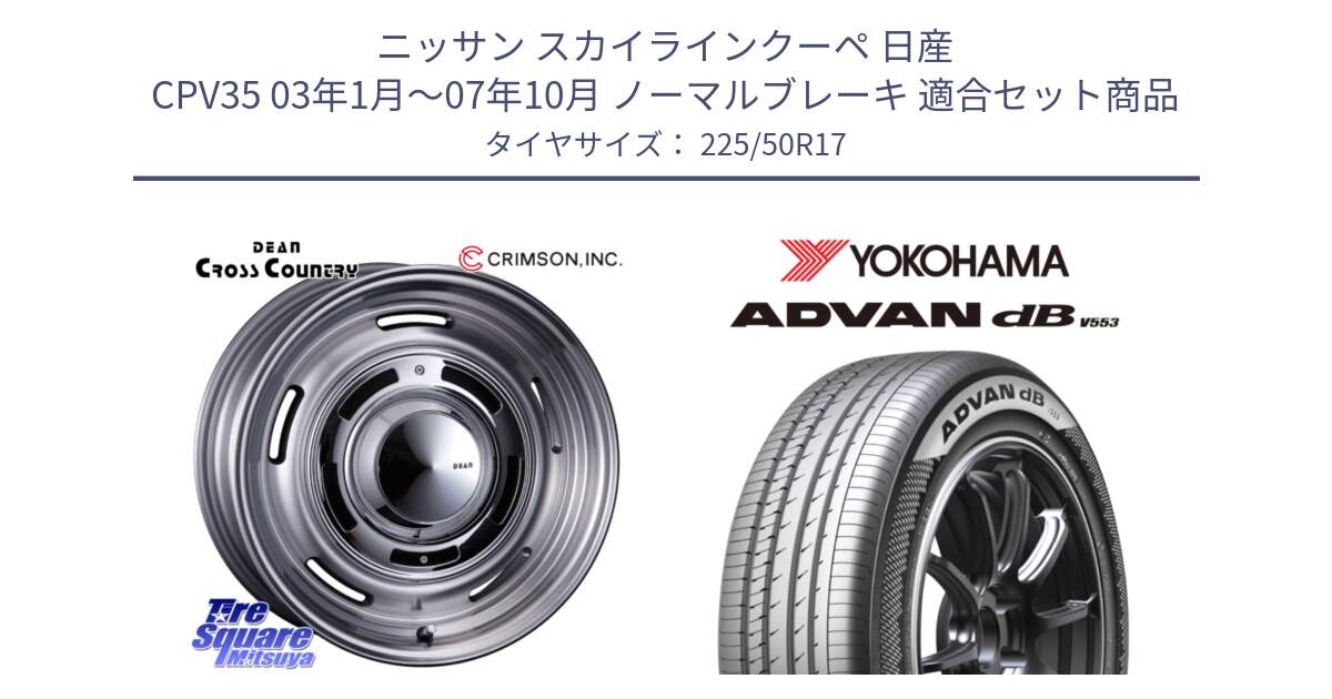 ニッサン スカイラインクーペ 日産 CPV35 03年1月～07年10月 ノーマルブレーキ 用セット商品です。ディーン クロスカントリー グレー 17インチ 欠品次回11月中～末予定 と R9085 ヨコハマ ADVAN dB V553 225/50R17 の組合せ商品です。