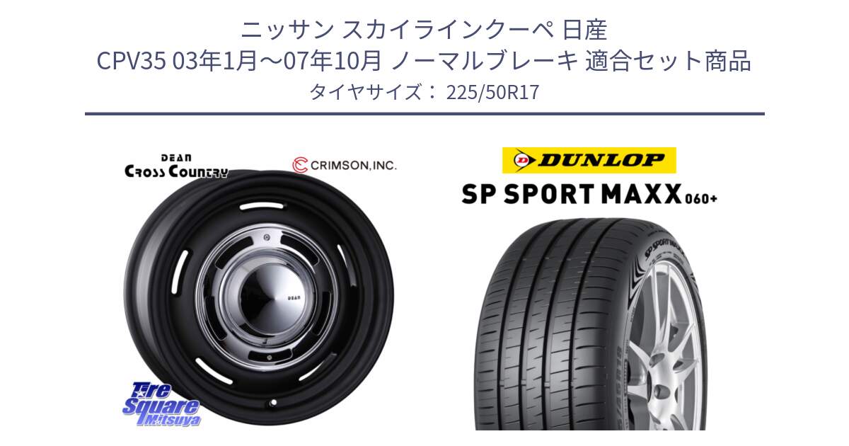 ニッサン スカイラインクーペ 日産 CPV35 03年1月～07年10月 ノーマルブレーキ 用セット商品です。ディーン クロスカントリー ブラック 17インチ 欠品次回11月中～末予定 と ダンロップ SP SPORT MAXX 060+ スポーツマックス  225/50R17 の組合せ商品です。