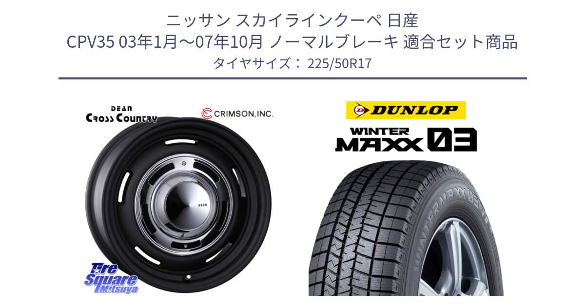 ニッサン スカイラインクーペ 日産 CPV35 03年1月～07年10月 ノーマルブレーキ 用セット商品です。ディーン クロスカントリー ブラック 17インチ 欠品次回11月中～末予定 と ウィンターマックス03 WM03 ダンロップ スタッドレス 225/50R17 の組合せ商品です。