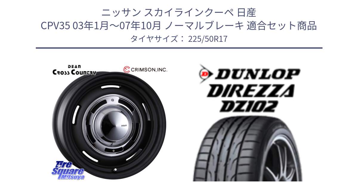 ニッサン スカイラインクーペ 日産 CPV35 03年1月～07年10月 ノーマルブレーキ 用セット商品です。ディーン クロスカントリー ブラック 17インチ 欠品次回11月中～末予定 と ダンロップ ディレッツァ DZ102 DIREZZA サマータイヤ 225/50R17 の組合せ商品です。