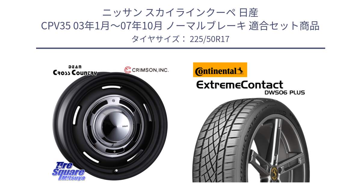 ニッサン スカイラインクーペ 日産 CPV35 03年1月～07年10月 ノーマルブレーキ 用セット商品です。ディーン クロスカントリー ブラック 17インチ 欠品次回11月中～末予定 と エクストリームコンタクト ExtremeContact DWS06 PLUS 225/50R17 の組合せ商品です。