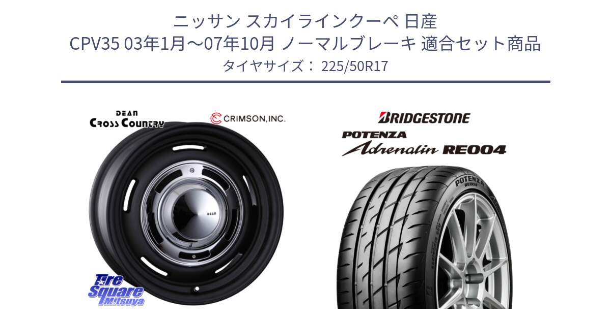 ニッサン スカイラインクーペ 日産 CPV35 03年1月～07年10月 ノーマルブレーキ 用セット商品です。ディーン クロスカントリー ブラック 17インチ 欠品次回11月中～末予定 と ポテンザ アドレナリン RE004 【国内正規品】サマータイヤ 225/50R17 の組合せ商品です。