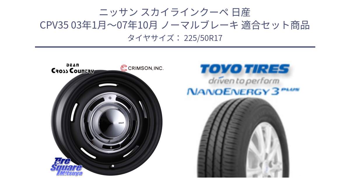 ニッサン スカイラインクーペ 日産 CPV35 03年1月～07年10月 ノーマルブレーキ 用セット商品です。ディーン クロスカントリー ブラック 17インチ 欠品次回11月中～末予定 と トーヨー ナノエナジー3プラス 高インチ特価 サマータイヤ 225/50R17 の組合せ商品です。