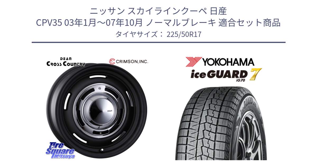 ニッサン スカイラインクーペ 日産 CPV35 03年1月～07年10月 ノーマルブレーキ 用セット商品です。ディーン クロスカントリー ブラック 17インチ 欠品次回11月中～末予定 と R7128 ice GUARD7 IG70  アイスガード スタッドレス 225/50R17 の組合せ商品です。