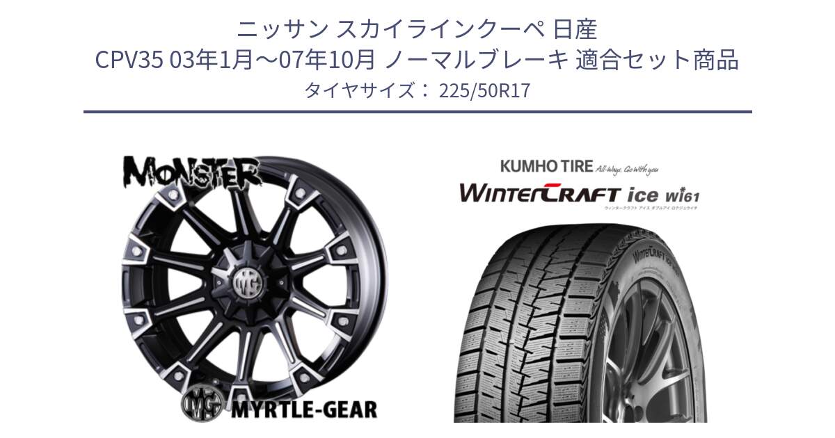 ニッサン スカイラインクーペ 日産 CPV35 03年1月～07年10月 ノーマルブレーキ 用セット商品です。クリムソン MONSTER モンスター ホイール 17インチ と WINTERCRAFT ice Wi61 ウィンタークラフト クムホ倉庫 スタッドレスタイヤ 225/50R17 の組合せ商品です。