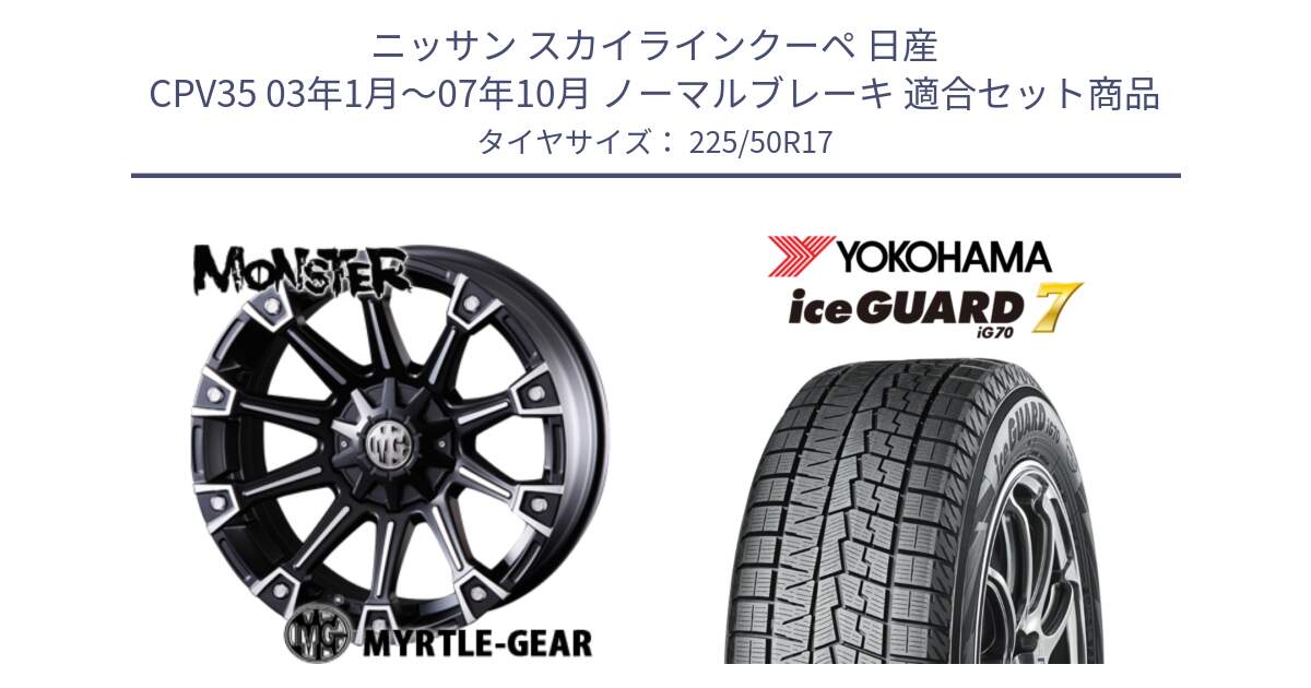 ニッサン スカイラインクーペ 日産 CPV35 03年1月～07年10月 ノーマルブレーキ 用セット商品です。クリムソン MONSTER モンスター ホイール 17インチ と R7128 ice GUARD7 IG70  アイスガード スタッドレス 225/50R17 の組合せ商品です。