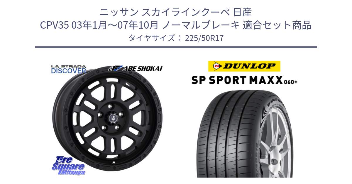 ニッサン スカイラインクーペ 日産 CPV35 03年1月～07年10月 ノーマルブレーキ 用セット商品です。LA STRADA DISCOVER ホイール 17インチ と ダンロップ SP SPORT MAXX 060+ スポーツマックス  225/50R17 の組合せ商品です。