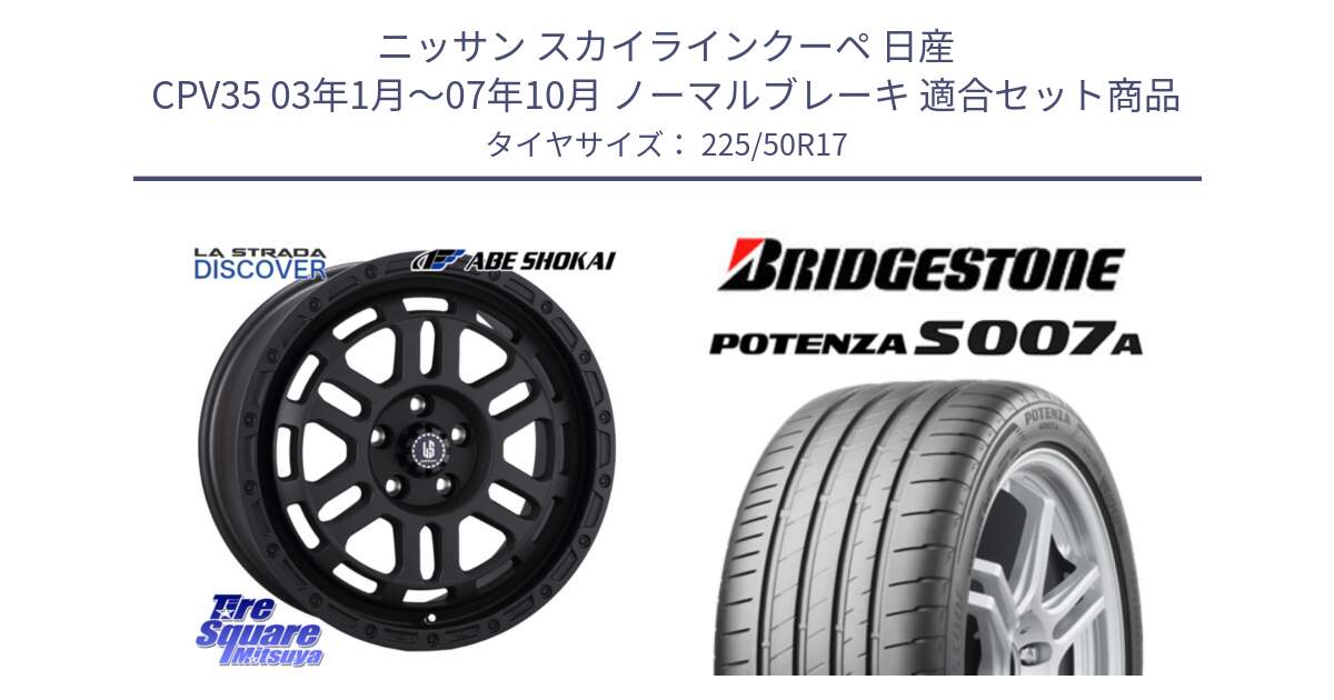 ニッサン スカイラインクーペ 日産 CPV35 03年1月～07年10月 ノーマルブレーキ 用セット商品です。LA STRADA DISCOVER ホイール 17インチ と POTENZA ポテンザ S007A 【正規品】 サマータイヤ 225/50R17 の組合せ商品です。