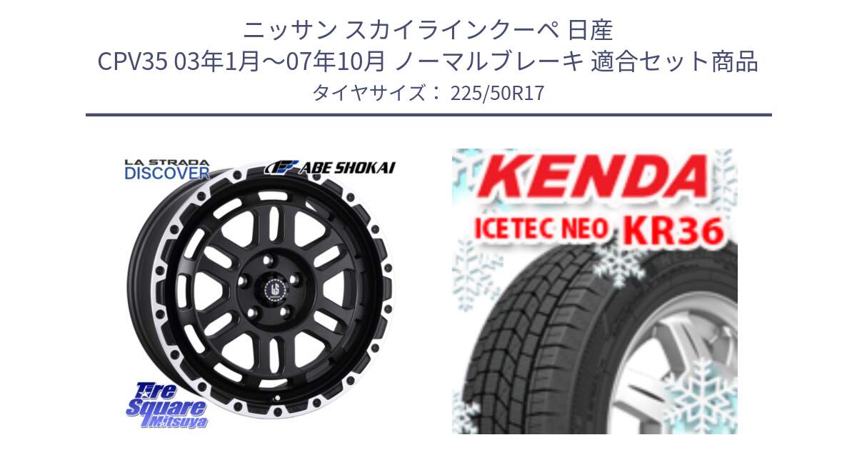 ニッサン スカイラインクーペ 日産 CPV35 03年1月～07年10月 ノーマルブレーキ 用セット商品です。LA STRADA DISCOVER ホイール 17インチ と ケンダ KR36 ICETEC NEO アイステックネオ 2024年製 スタッドレスタイヤ 225/50R17 の組合せ商品です。