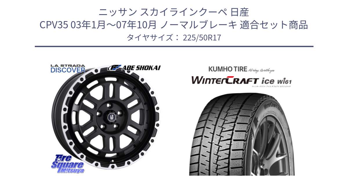 ニッサン スカイラインクーペ 日産 CPV35 03年1月～07年10月 ノーマルブレーキ 用セット商品です。LA STRADA DISCOVER ホイール 17インチ と WINTERCRAFT ice Wi61 ウィンタークラフト クムホ倉庫 スタッドレスタイヤ 225/50R17 の組合せ商品です。