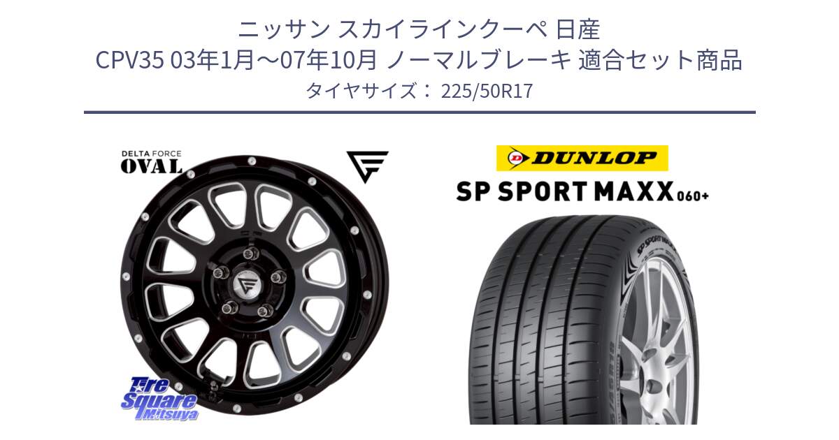 ニッサン スカイラインクーペ 日産 CPV35 03年1月～07年10月 ノーマルブレーキ 用セット商品です。デルタフォース オーバル 7J ホイール 17インチ と ダンロップ SP SPORT MAXX 060+ スポーツマックス  225/50R17 の組合せ商品です。