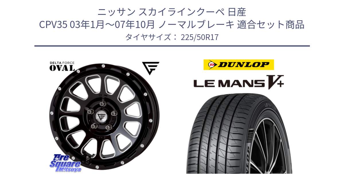 ニッサン スカイラインクーペ 日産 CPV35 03年1月～07年10月 ノーマルブレーキ 用セット商品です。デルタフォース オーバル 7J ホイール 17インチ と ダンロップ LEMANS5+ ルマンV+ 225/50R17 の組合せ商品です。