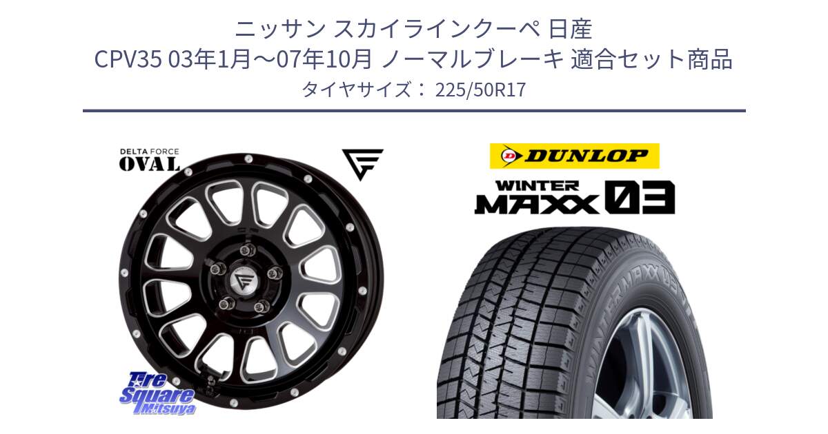 ニッサン スカイラインクーペ 日産 CPV35 03年1月～07年10月 ノーマルブレーキ 用セット商品です。デルタフォース オーバル 7J ホイール 17インチ と ウィンターマックス03 WM03 ダンロップ スタッドレス 225/50R17 の組合せ商品です。