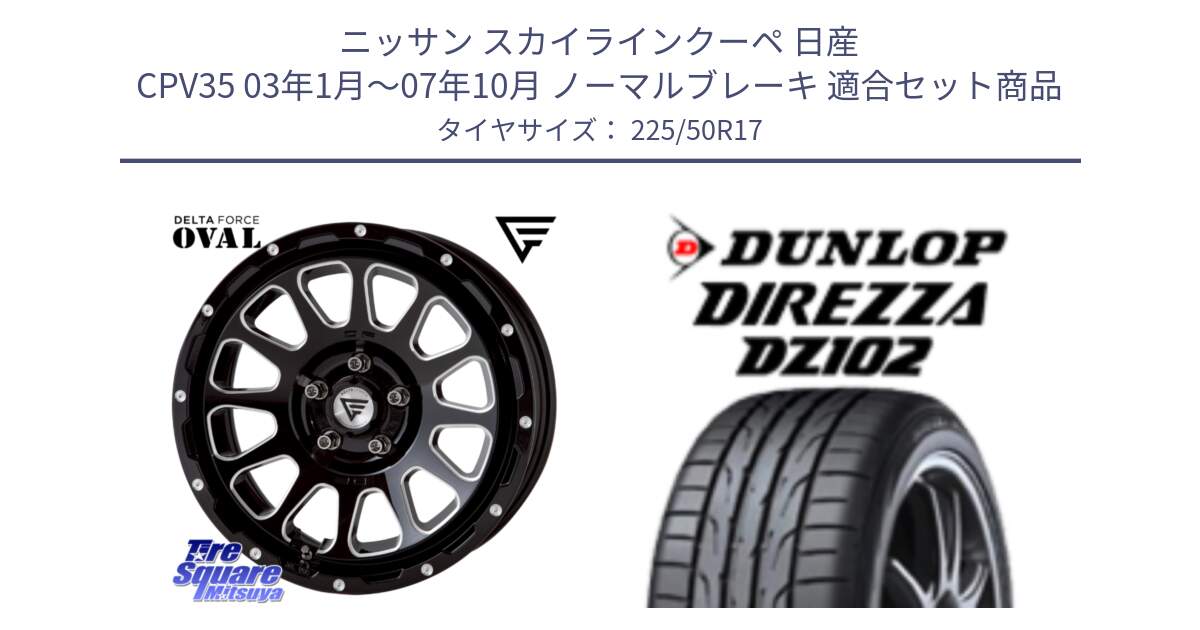 ニッサン スカイラインクーペ 日産 CPV35 03年1月～07年10月 ノーマルブレーキ 用セット商品です。デルタフォース オーバル 7J ホイール 17インチ と ダンロップ ディレッツァ DZ102 DIREZZA サマータイヤ 225/50R17 の組合せ商品です。