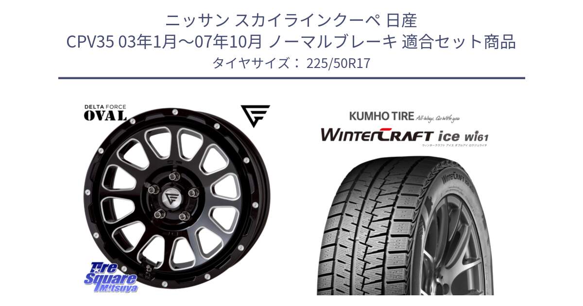 ニッサン スカイラインクーペ 日産 CPV35 03年1月～07年10月 ノーマルブレーキ 用セット商品です。デルタフォース オーバル 7J ホイール 17インチ と WINTERCRAFT ice Wi61 ウィンタークラフト クムホ倉庫 スタッドレスタイヤ 225/50R17 の組合せ商品です。