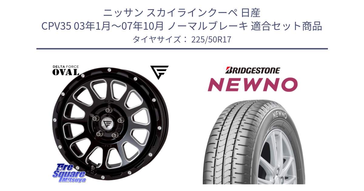 ニッサン スカイラインクーペ 日産 CPV35 03年1月～07年10月 ノーマルブレーキ 用セット商品です。デルタフォース オーバル 7J ホイール 17インチ と NEWNO ニューノ サマータイヤ 225/50R17 の組合せ商品です。