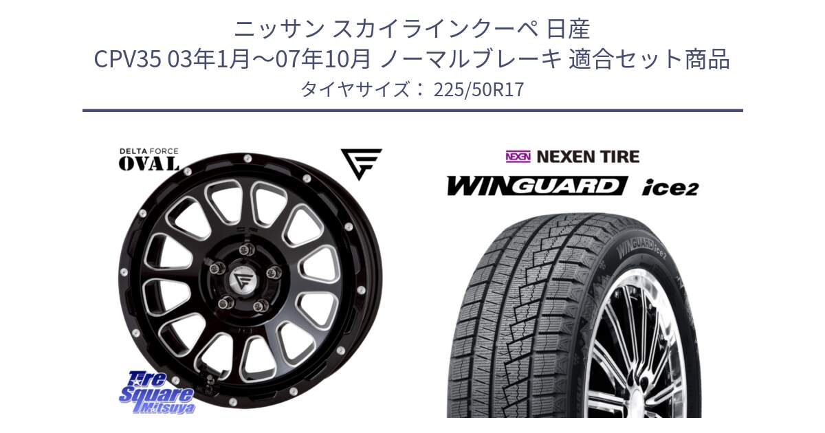 ニッサン スカイラインクーペ 日産 CPV35 03年1月～07年10月 ノーマルブレーキ 用セット商品です。デルタフォース オーバル 7J ホイール 17インチ と WINGUARD ice2 スタッドレス  2024年製 225/50R17 の組合せ商品です。