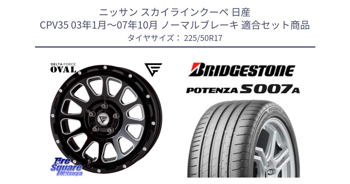 ニッサン スカイラインクーペ 日産 CPV35 03年1月～07年10月 ノーマルブレーキ 用セット商品です。デルタフォース オーバル 7J ホイール 17インチ と POTENZA ポテンザ S007A 【正規品】 サマータイヤ 225/50R17 の組合せ商品です。