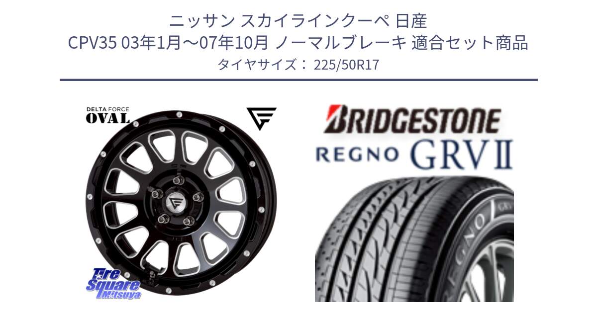 ニッサン スカイラインクーペ 日産 CPV35 03年1月～07年10月 ノーマルブレーキ 用セット商品です。デルタフォース オーバル 7J ホイール 17インチ と REGNO レグノ GRV2 GRV-2サマータイヤ 225/50R17 の組合せ商品です。