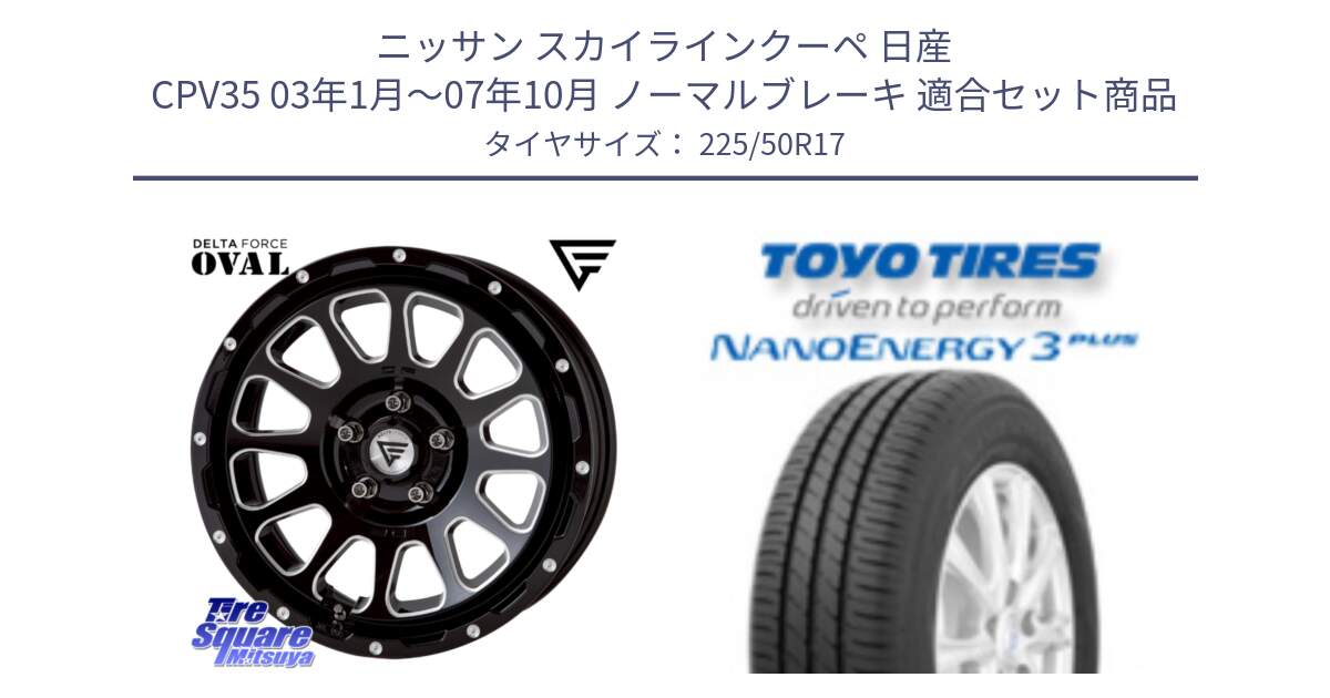 ニッサン スカイラインクーペ 日産 CPV35 03年1月～07年10月 ノーマルブレーキ 用セット商品です。デルタフォース オーバル 7J ホイール 17インチ と トーヨー ナノエナジー3プラス 高インチ特価 サマータイヤ 225/50R17 の組合せ商品です。