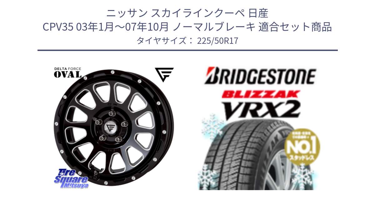 ニッサン スカイラインクーペ 日産 CPV35 03年1月～07年10月 ノーマルブレーキ 用セット商品です。デルタフォース オーバル 7J ホイール 17インチ と ブリザック VRX2 スタッドレス ● 225/50R17 の組合せ商品です。