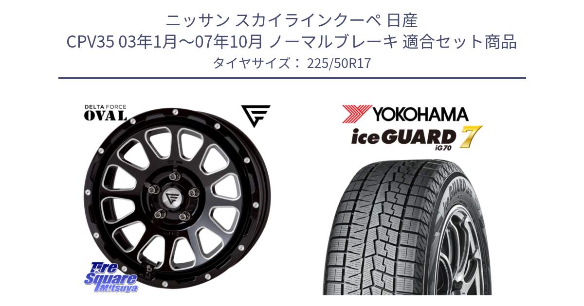 ニッサン スカイラインクーペ 日産 CPV35 03年1月～07年10月 ノーマルブレーキ 用セット商品です。デルタフォース オーバル 7J ホイール 17インチ と R7128 ice GUARD7 IG70  アイスガード スタッドレス 225/50R17 の組合せ商品です。