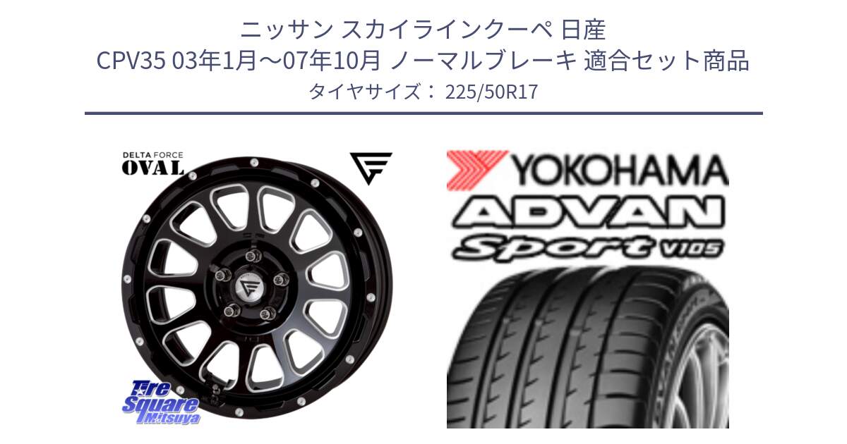 ニッサン スカイラインクーペ 日産 CPV35 03年1月～07年10月 ノーマルブレーキ 用セット商品です。デルタフォース オーバル 7J ホイール 17インチ と F9664 ヨコハマ ADVAN Sport V105 MO 225/50R17 の組合せ商品です。