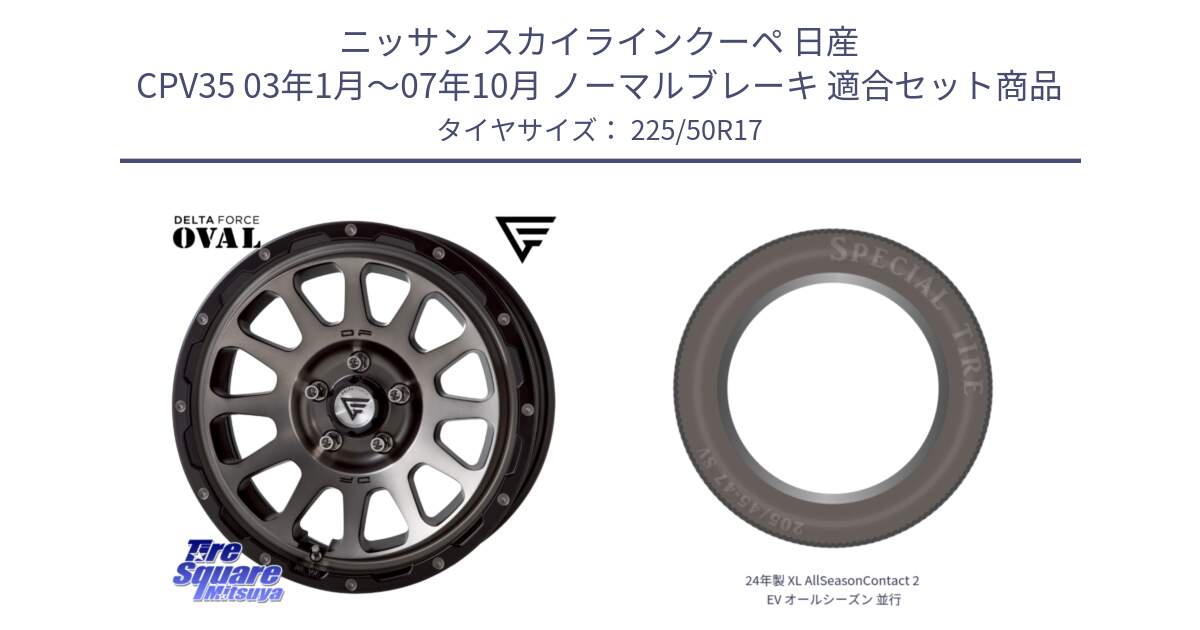 ニッサン スカイラインクーペ 日産 CPV35 03年1月～07年10月 ノーマルブレーキ 用セット商品です。デルタフォース オーバル 7J ホイール 17インチ と 24年製 XL AllSeasonContact 2 EV オールシーズン 並行 225/50R17 の組合せ商品です。