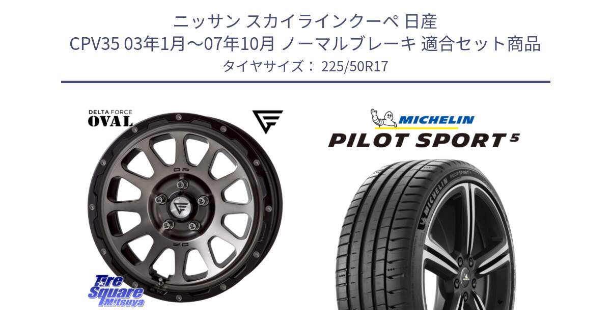 ニッサン スカイラインクーペ 日産 CPV35 03年1月～07年10月 ノーマルブレーキ 用セット商品です。デルタフォース オーバル 7J ホイール 17インチ と 24年製 ヨーロッパ製 XL PILOT SPORT 5 PS5 並行 225/50R17 の組合せ商品です。