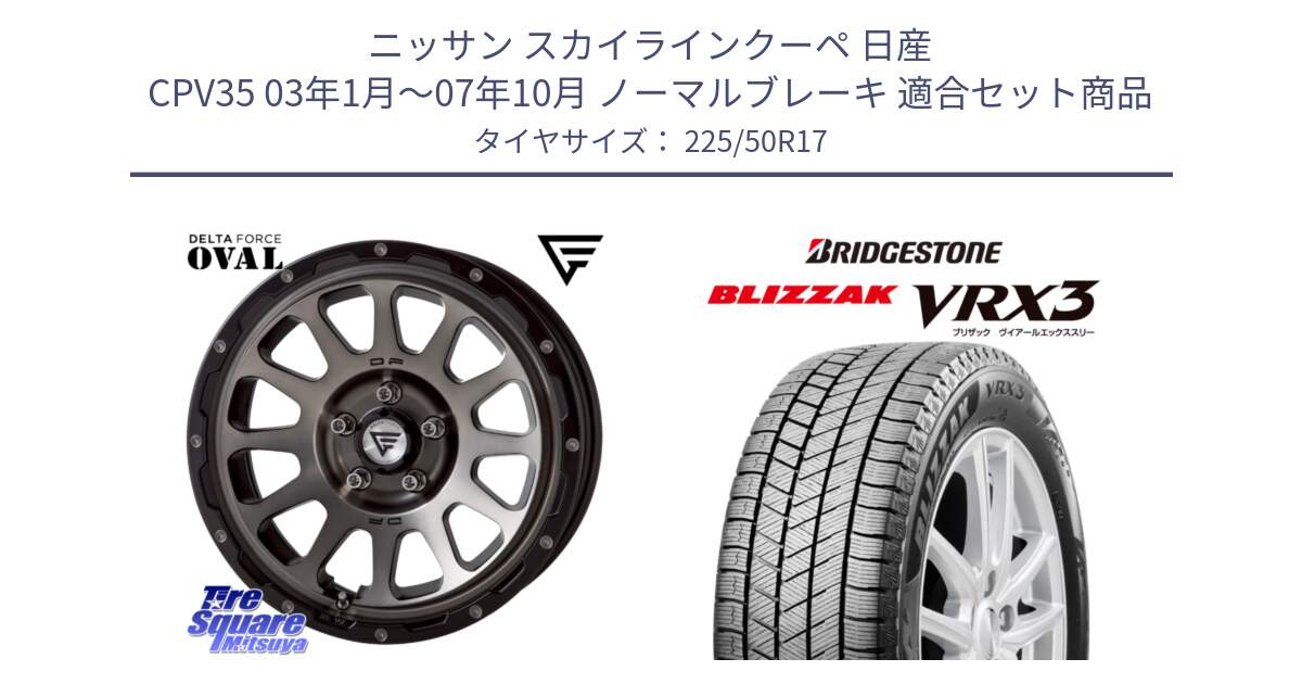 ニッサン スカイラインクーペ 日産 CPV35 03年1月～07年10月 ノーマルブレーキ 用セット商品です。デルタフォース オーバル 7J ホイール 17インチ と ブリザック BLIZZAK VRX3 スタッドレス 225/50R17 の組合せ商品です。