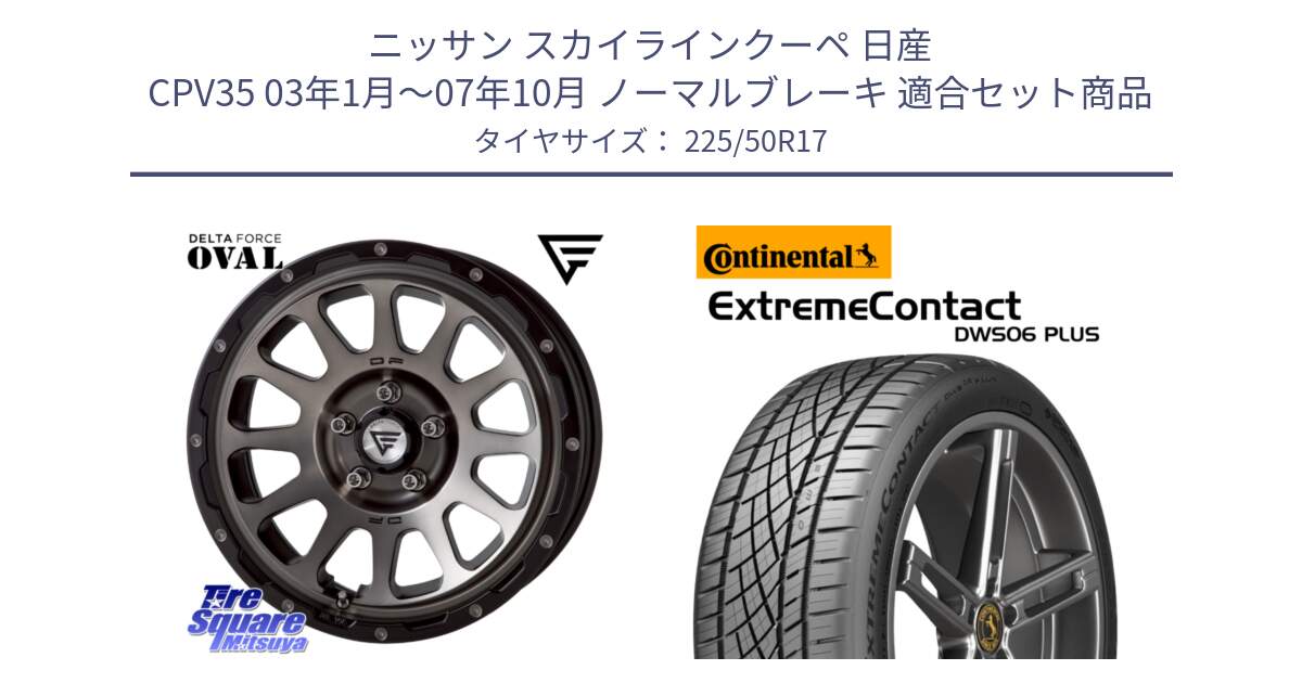 ニッサン スカイラインクーペ 日産 CPV35 03年1月～07年10月 ノーマルブレーキ 用セット商品です。デルタフォース オーバル 7J ホイール 17インチ と エクストリームコンタクト ExtremeContact DWS06 PLUS 225/50R17 の組合せ商品です。