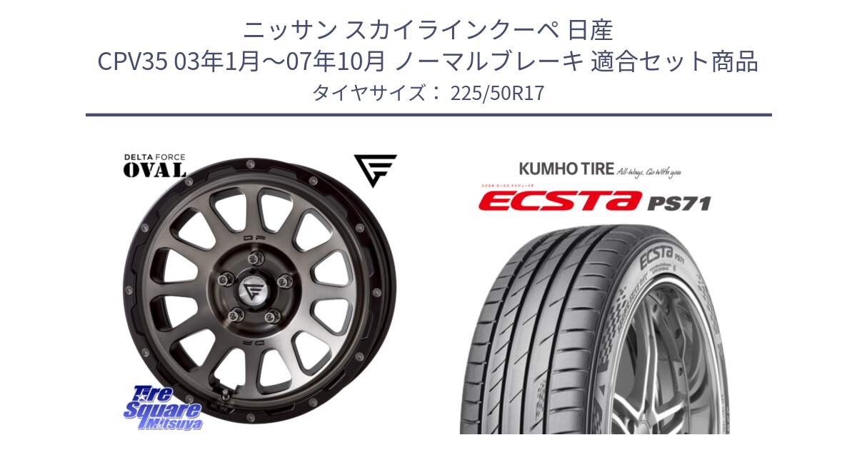 ニッサン スカイラインクーペ 日産 CPV35 03年1月～07年10月 ノーマルブレーキ 用セット商品です。デルタフォース オーバル 7J ホイール 17インチ と ECSTA PS71 エクスタ サマータイヤ 225/50R17 の組合せ商品です。