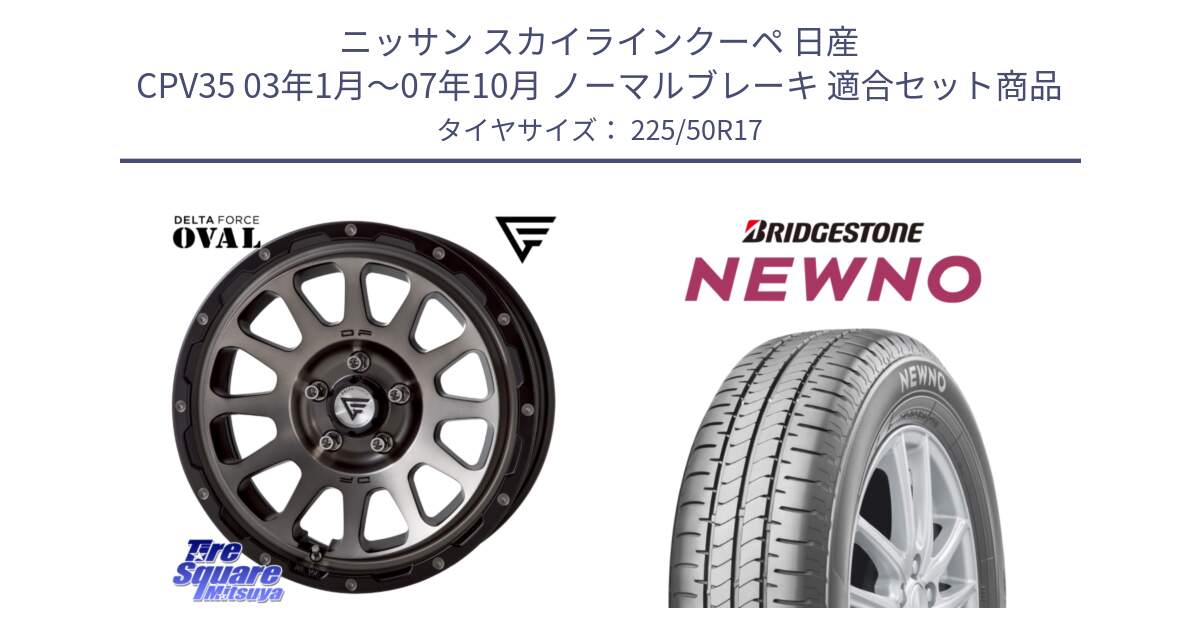 ニッサン スカイラインクーペ 日産 CPV35 03年1月～07年10月 ノーマルブレーキ 用セット商品です。デルタフォース オーバル 7J ホイール 17インチ と NEWNO ニューノ サマータイヤ 225/50R17 の組合せ商品です。