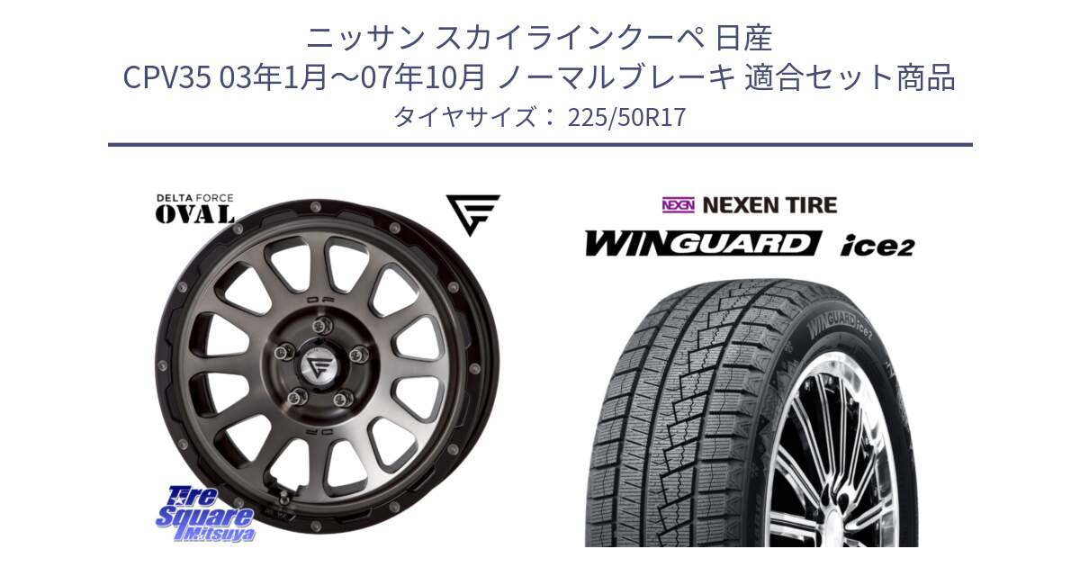 ニッサン スカイラインクーペ 日産 CPV35 03年1月～07年10月 ノーマルブレーキ 用セット商品です。デルタフォース オーバル 7J ホイール 17インチ と WINGUARD ice2 スタッドレス  2024年製 225/50R17 の組合せ商品です。