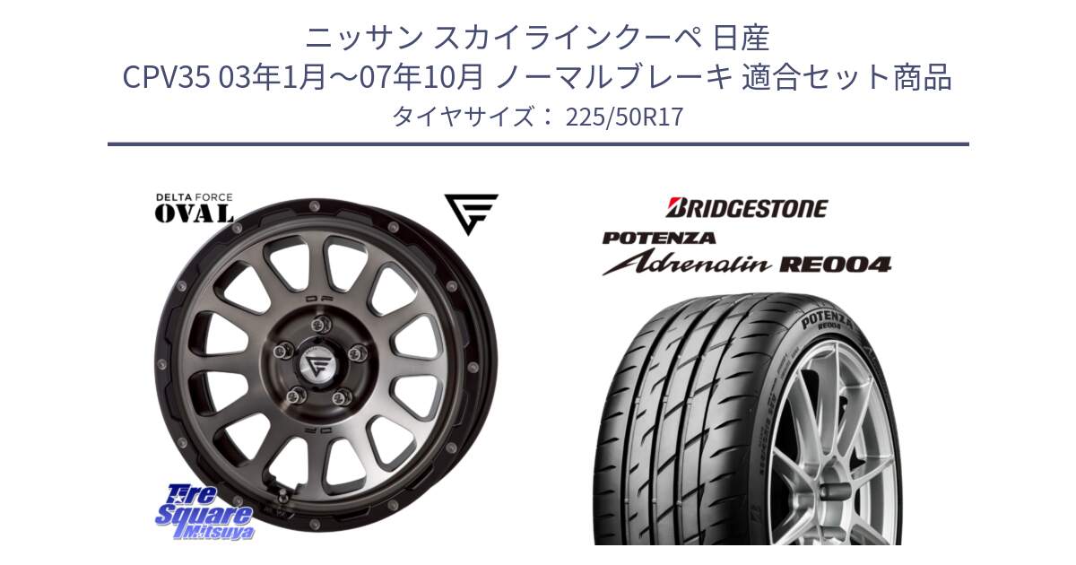 ニッサン スカイラインクーペ 日産 CPV35 03年1月～07年10月 ノーマルブレーキ 用セット商品です。デルタフォース オーバル 7J ホイール 17インチ と ポテンザ アドレナリン RE004 【国内正規品】サマータイヤ 225/50R17 の組合せ商品です。