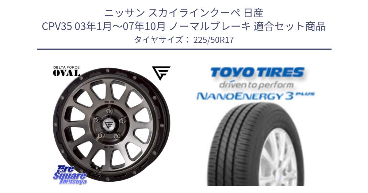 ニッサン スカイラインクーペ 日産 CPV35 03年1月～07年10月 ノーマルブレーキ 用セット商品です。デルタフォース オーバル 7J ホイール 17インチ と トーヨー ナノエナジー3プラス 高インチ特価 サマータイヤ 225/50R17 の組合せ商品です。