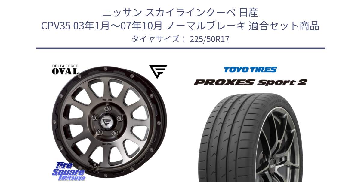 ニッサン スカイラインクーペ 日産 CPV35 03年1月～07年10月 ノーマルブレーキ 用セット商品です。デルタフォース オーバル 7J ホイール 17インチ と トーヨー PROXES Sport2 プロクセススポーツ2 サマータイヤ 225/50R17 の組合せ商品です。