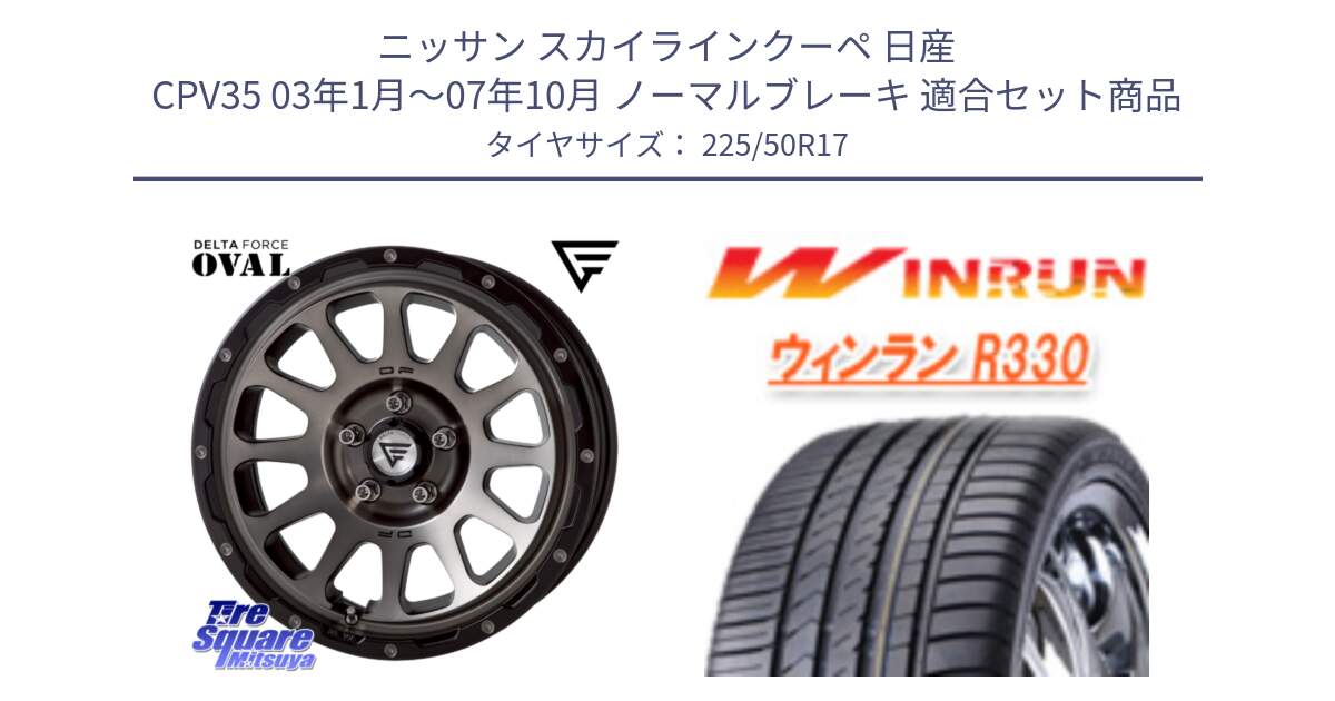 ニッサン スカイラインクーペ 日産 CPV35 03年1月～07年10月 ノーマルブレーキ 用セット商品です。デルタフォース オーバル 7J ホイール 17インチ と R330 サマータイヤ 225/50R17 の組合せ商品です。