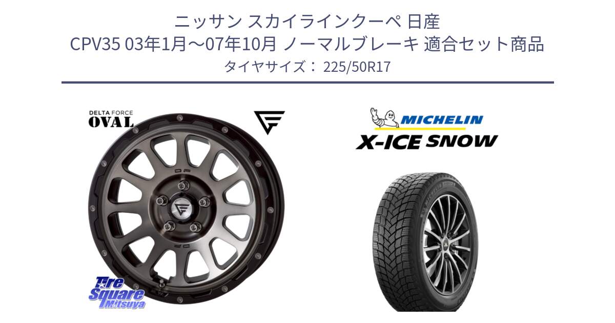 ニッサン スカイラインクーペ 日産 CPV35 03年1月～07年10月 ノーマルブレーキ 用セット商品です。デルタフォース オーバル 7J ホイール 17インチ と X-ICE SNOW エックスアイススノー XICE SNOW 2024年製 スタッドレス 正規品 225/50R17 の組合せ商品です。