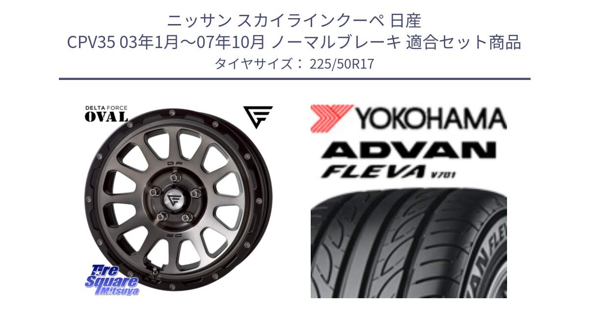 ニッサン スカイラインクーペ 日産 CPV35 03年1月～07年10月 ノーマルブレーキ 用セット商品です。デルタフォース オーバル 7J ホイール 17インチ と R0404 ヨコハマ ADVAN FLEVA V701 225/50R17 の組合せ商品です。