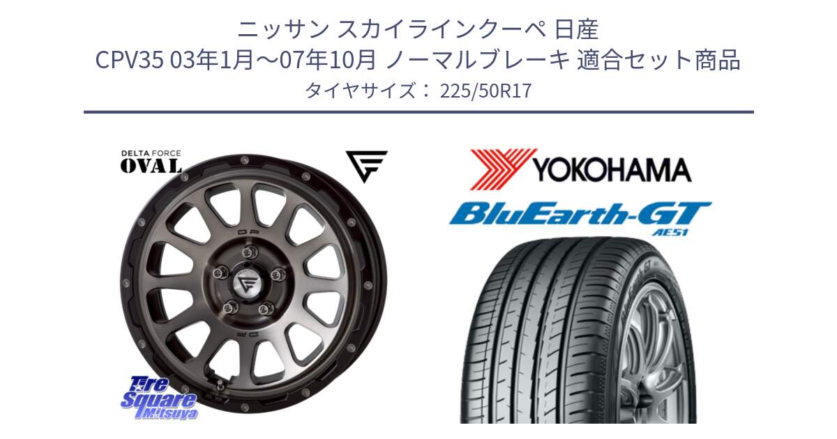 ニッサン スカイラインクーペ 日産 CPV35 03年1月～07年10月 ノーマルブレーキ 用セット商品です。デルタフォース オーバル 7J ホイール 17インチ と R4573 ヨコハマ BluEarth-GT AE51 225/50R17 の組合せ商品です。