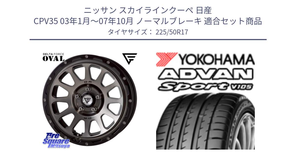 ニッサン スカイラインクーペ 日産 CPV35 03年1月～07年10月 ノーマルブレーキ 用セット商品です。デルタフォース オーバル 7J ホイール 17インチ と F9664 ヨコハマ ADVAN Sport V105 MO 225/50R17 の組合せ商品です。